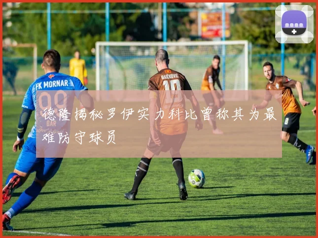 德隆揭秘罗伊实力科比曾称其为最难防守球员